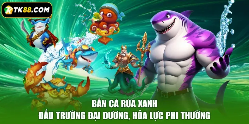 Bắn Cá Rùa Xanh - Đấu Trường Đại Dương, Hỏa Lực Phi Thường
