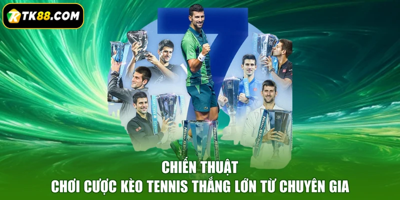 Chiến thuật chơi cược kèo Tennis thắng lớn từ chuyên gia
