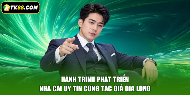 Hành trình phát triển nhà cái uy tín cùng tác giả Gia Long