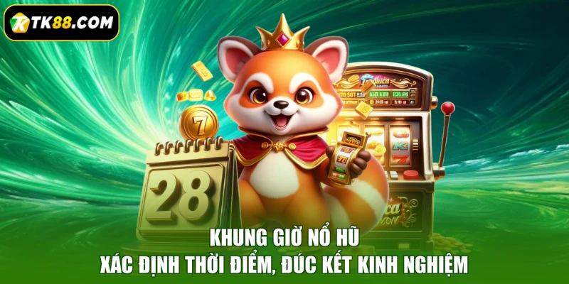 Khung Giờ Nổ Hũ - Xác Định Thời Điểm, Đúc Kết Kinh Nghiệm