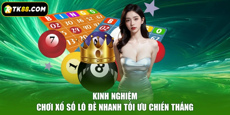 Kinh nghiệm chơi xổ số lô đề nhanh tối ưu chiến thắng
