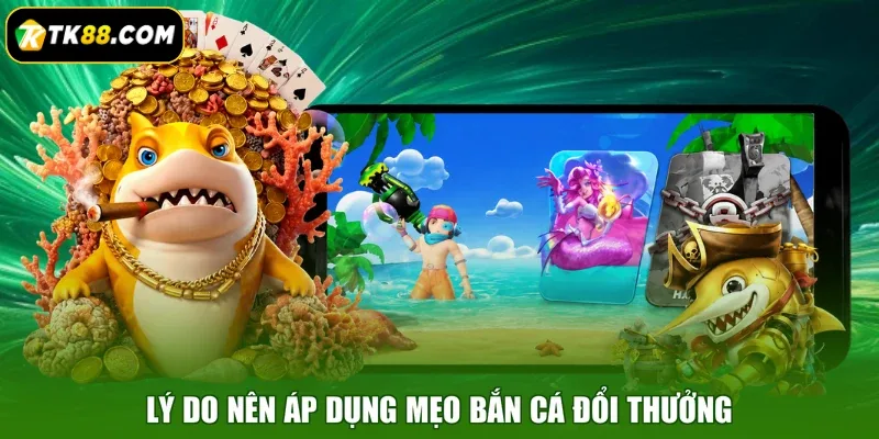 Lý do nên áp dụng mẹo bắn cá đổi thưởng