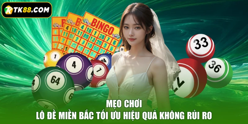 Mẹo chơi lô đề miền Bắc tối ưu hiệu quả không rủi ro