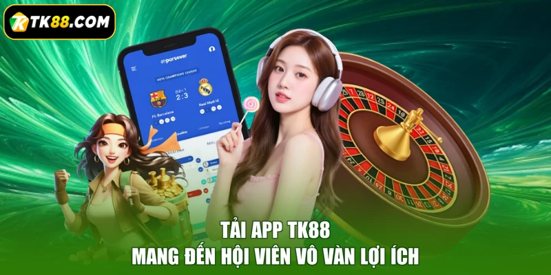 Tải app TK88 mang đến hội viên vô vàn lợi ích