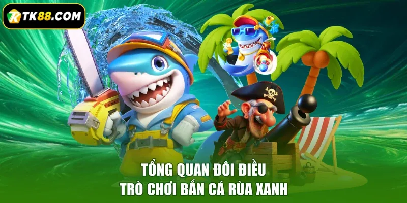 Tổng quan đôi điều trò chơi bắn cá Rùa Xanh